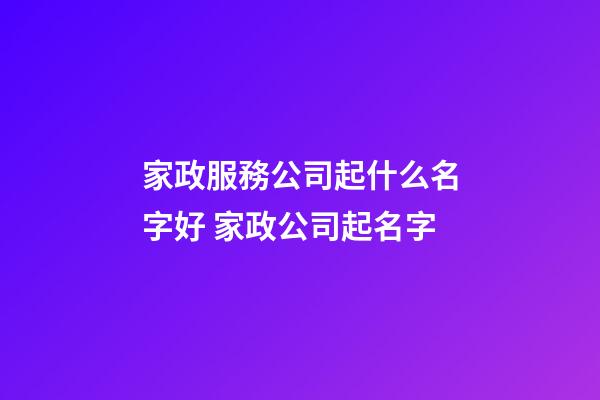 家政服務公司起什么名字好 家政公司起名字